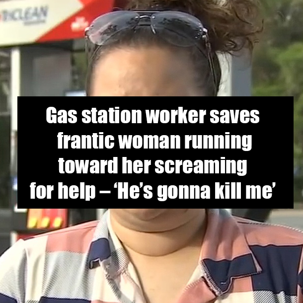 Gas station worker saves frantic woman running toward her screaming for help – ‘He’s gonna kill me’