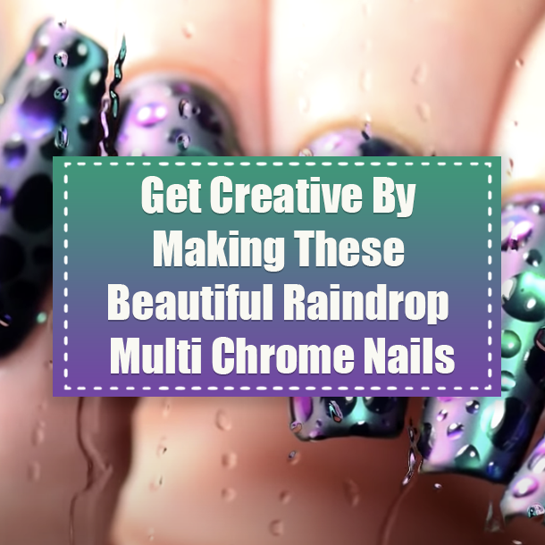 Get Creative By Making These Beautiful Raindrop Multi Chrome Nails