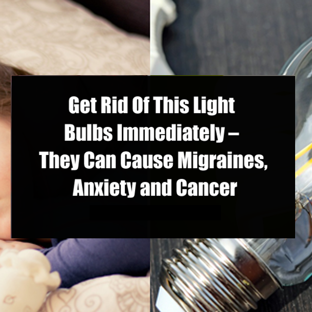 Get Rid Of This Light Bulbs Immediately – They Can Cause Migraines, Anxiety and Cancer