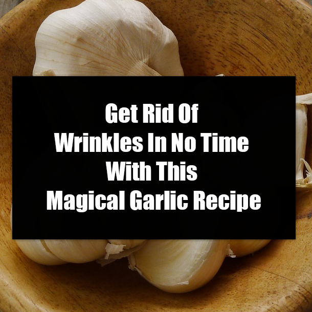 Get Rid Of Wrinkles In No Time With This Magical Garlic Recipe