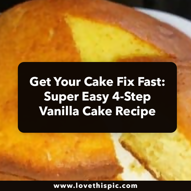 Get Your Cake Fix Fast: Super Easy 4-Step Vanilla Cake Recipe