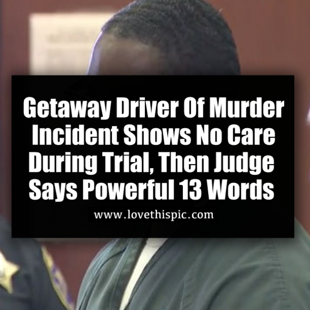 Getaway Driver Of Murder Incident Shows No Care During Trial, Then Judge Says Powerful 13 Words