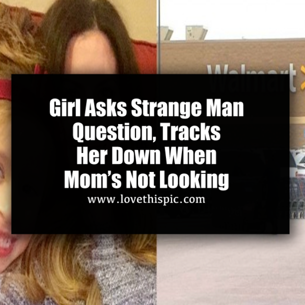 Girl Asks Strange Man Question, Tracks Her Down When Mom’s Not Looking