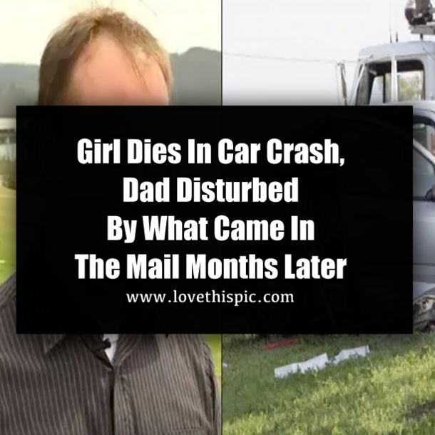 Girl Dies In Car Crash, Dad Disturbed By What Came In The Mail Months Later