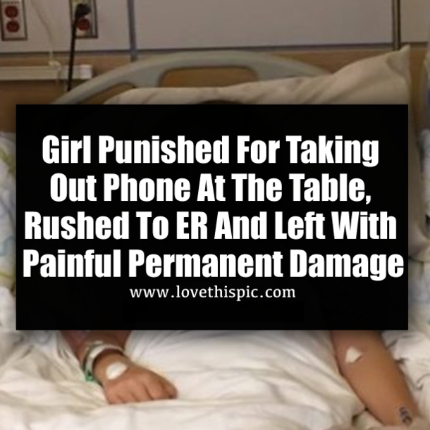 Girl Punished For Taking Out Phone At The Table, Rushed To ER And Left With Painful Permanent Damage