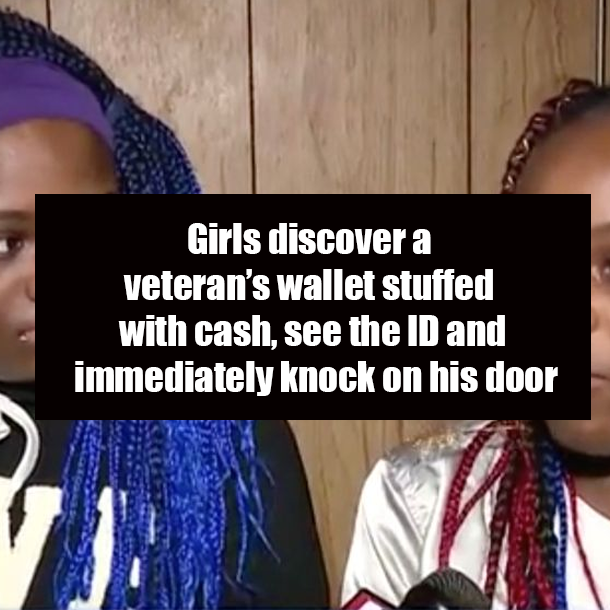 Girls discover a veteran’s wallet stuffed with cash, see the ID and immediately knock on his door
