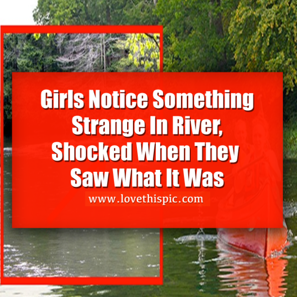 Girls Notice Something Strange In River, Shocked When They Saw What It Was