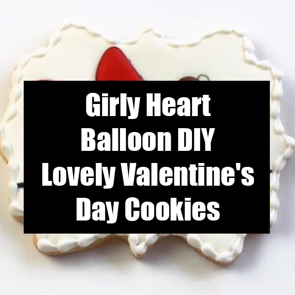 Girly Heart Balloon DIY Lovely Valentine's Day Cookies