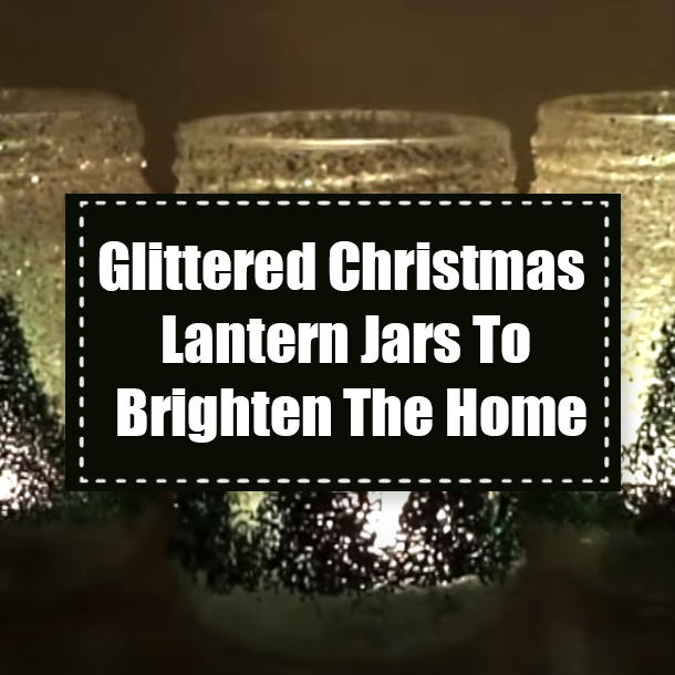 Glittered Christmas Lantern Jars To Brighten The Home