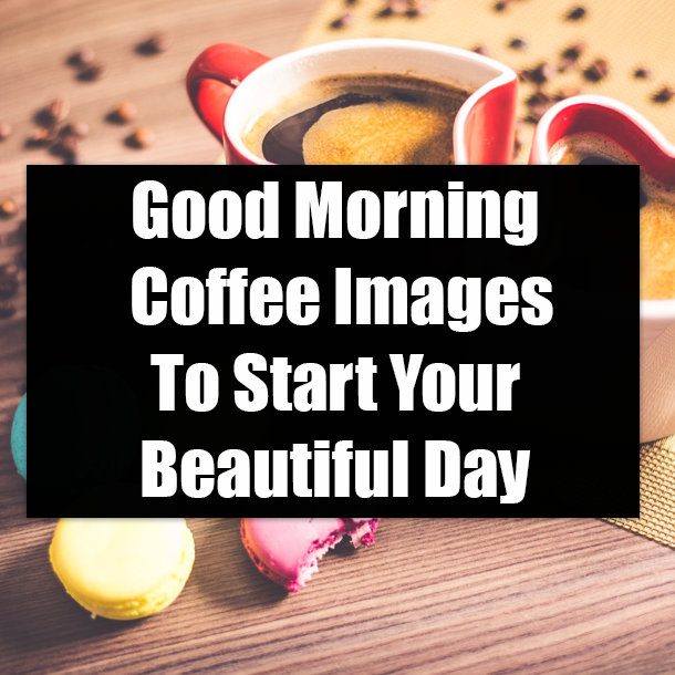 Good Morning Coffee Images To Start Your Beautiful Day