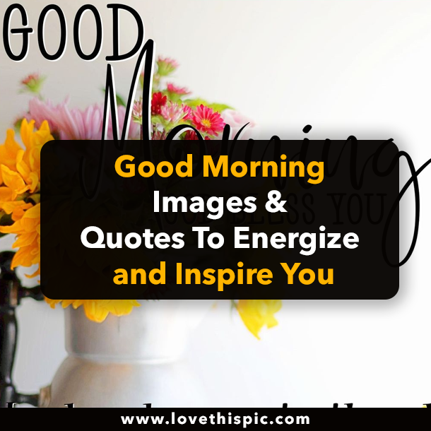 Good Morning Images & Quotes To Energize and Inspire You