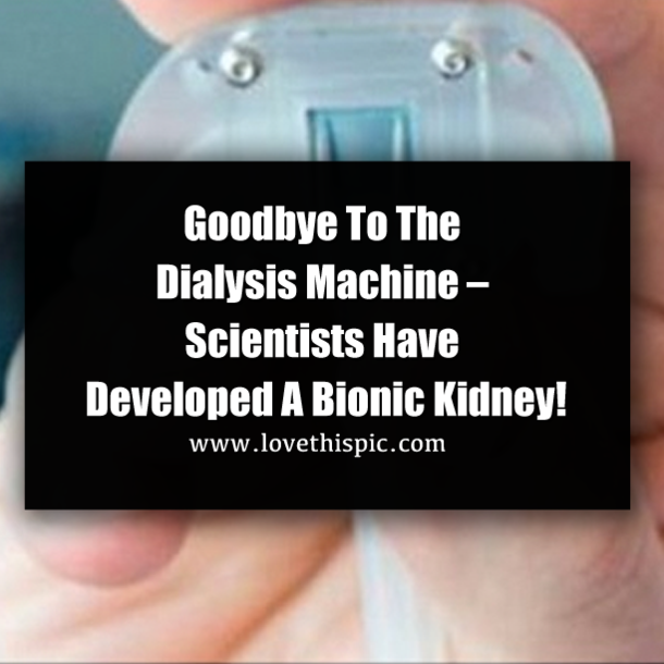 Goodbye To The Dialysis Machine – Scientists Have Developed A Bionic Kidney!