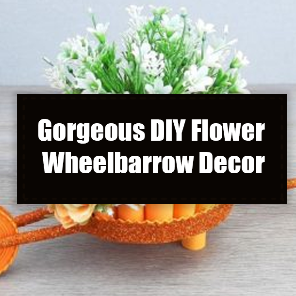 Gorgeous DIY Flower Wheelbarrow Decor