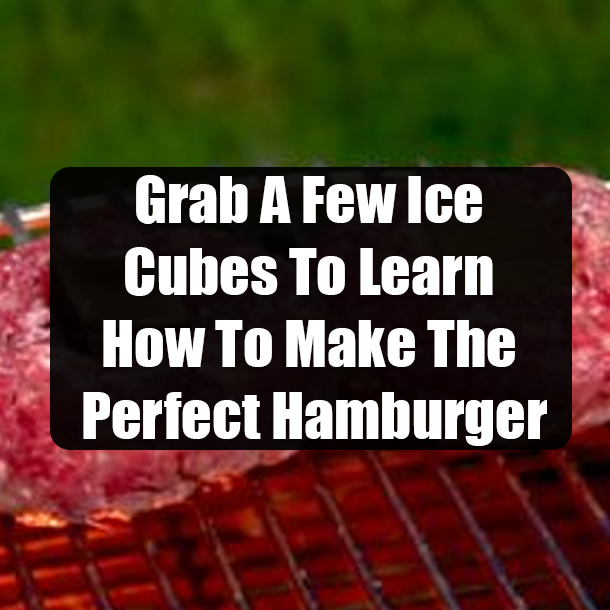 Grab A Few Ice Cubes To Learn How To Make The Perfect Hamburger