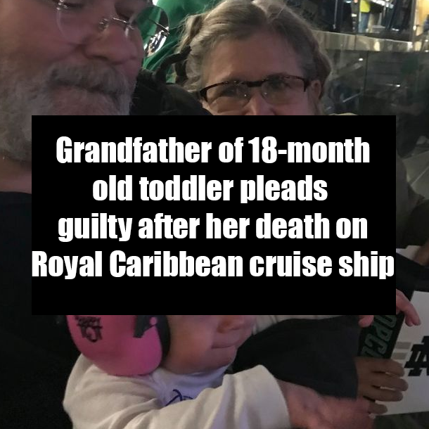 Grandfather of 18-month-old toddler pleads guilty after her death on Royal Caribbean cruise ship