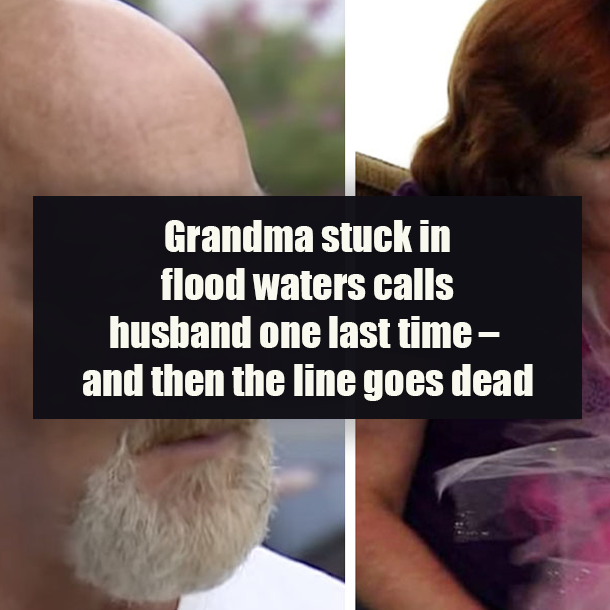 Grandma stuck in flood waters calls husband one last time – and then the line goes dead