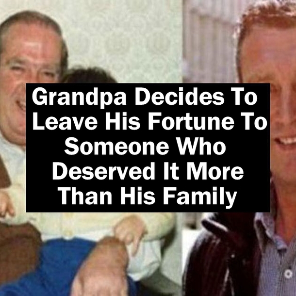 Grandpa Decides To Leave His Fortune To Someone Who Deserved It More Than His Family