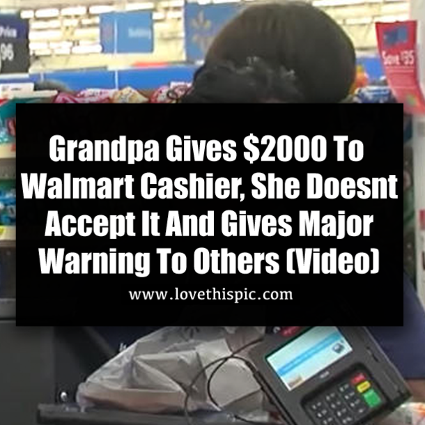 Grandpa Gives $2000 To Walmart Cashier, She Doesnt Accept It And Gives Major Warning To Others (Video)