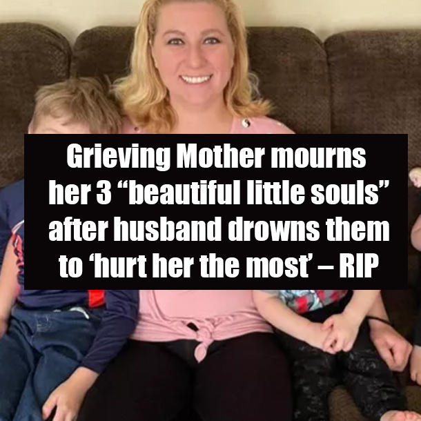 Grieving Mother mourns her 3 “beautiful little souls” after husband drowns them to ‘hurt her the most’ – RIP