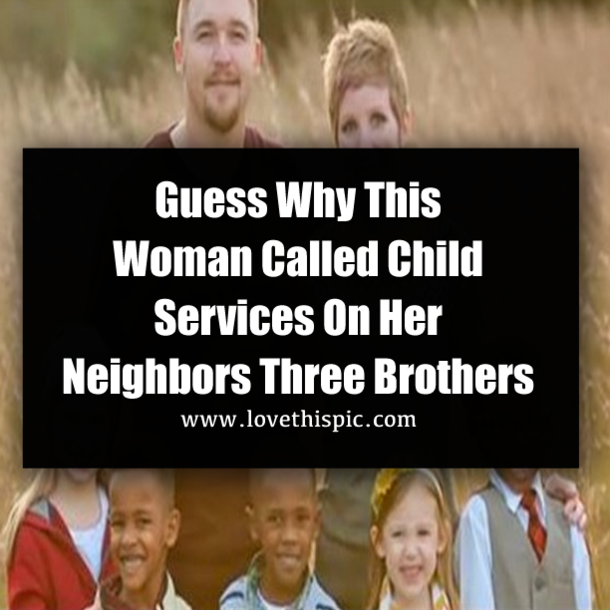 Guess Why This Woman Called Child Services On Her Neighbors Three Brothers