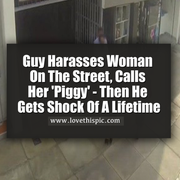 Guy Harasses Woman On The Street, Calls Her 'Piggy' - Then He Gets Shock Of A Lifetime