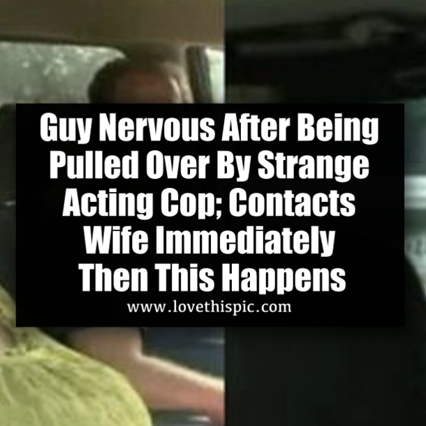 Guy Nervous After Being Pulled Over By Strange Acting Cop; Contacts Wife Immediately Then This Happens