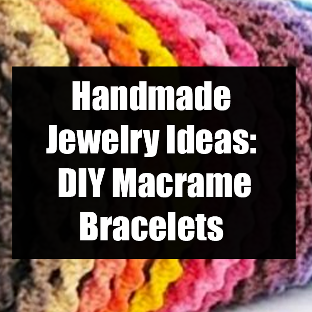Handmade Jewelry Ideas: DIY Macrame Bracelets