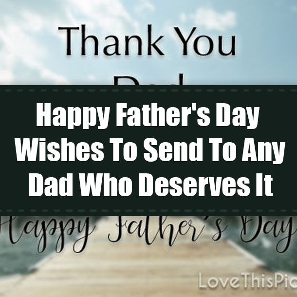 Happy Father's Day Wishes To Send To Any Dad Who Deserves It
