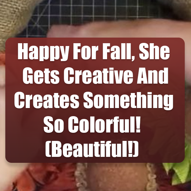 Happy For Fall, She Gets Creative And Creates Something So Colorful! (Beautiful!)