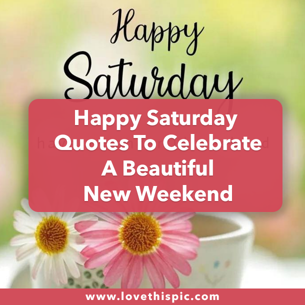 Happy Saturday Quotes To Celebrate A Beautiful New Weekend