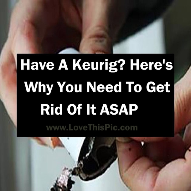 Have A Keurig? Here's Why You Should Consider Getting Rid Of It ASAP