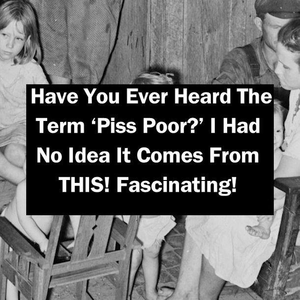 Have You Ever Heard The Term ‘Piss Poor?’ I Had No Idea It Comes From THIS! Fascinating!
