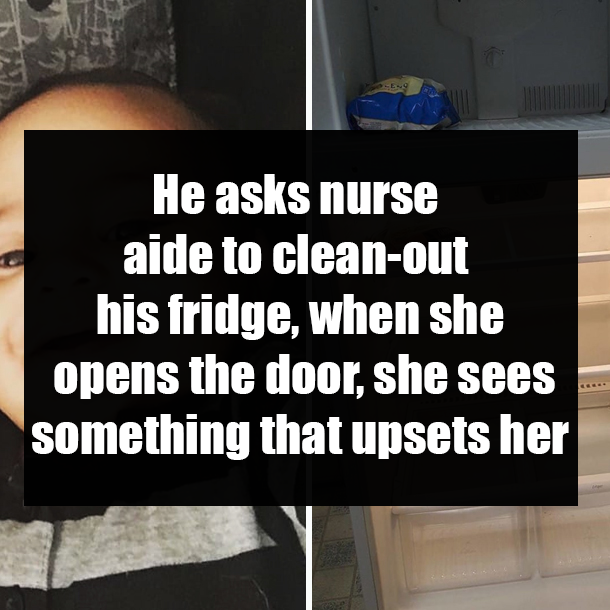 He asks nurse aide to clean-out his fridge, when she opens the door, she sees something that upsets her