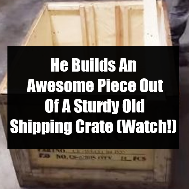 He Builds An Awesome Piece Out Of A Sturdy Old Shipping Crate (Watch!)