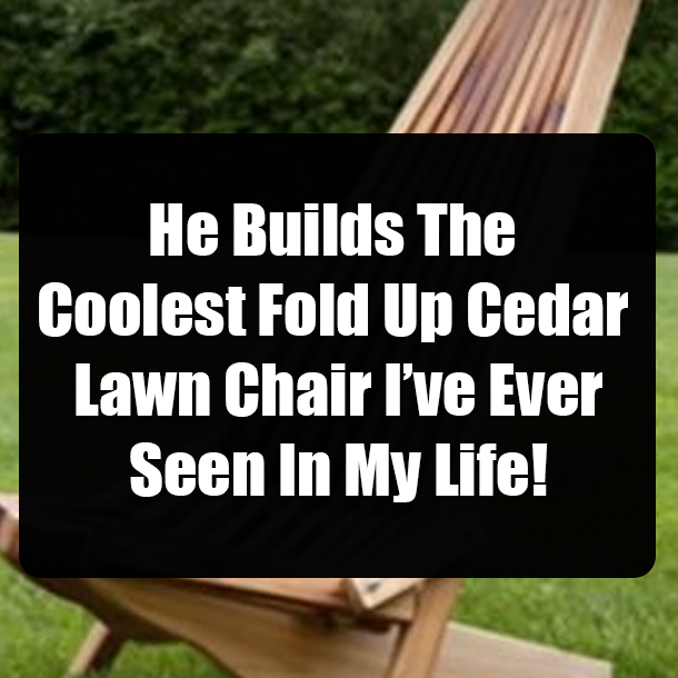 He Builds The Coolest Fold Up Cedar Lawn Chair I’ve Ever Seen In My Life!