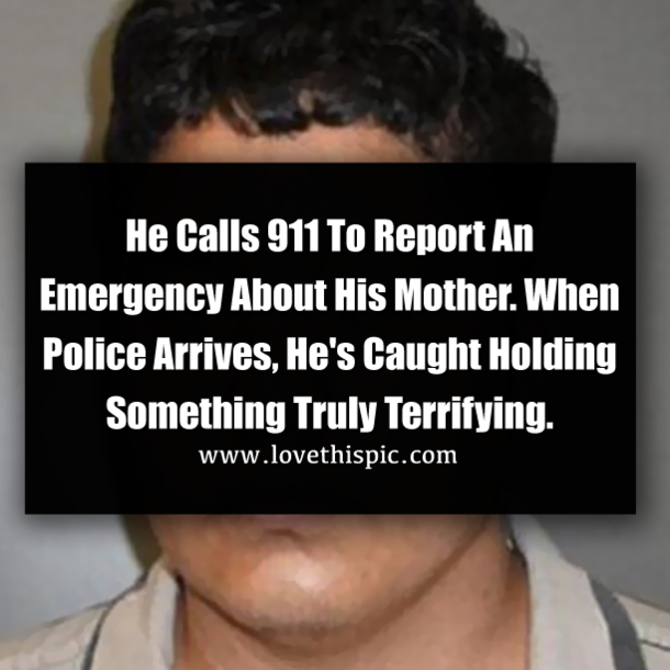 He Calls 911 To Report An Emergency About His Mother. When Police Arrives, He's Caught Holding Something Truly Terrifying.