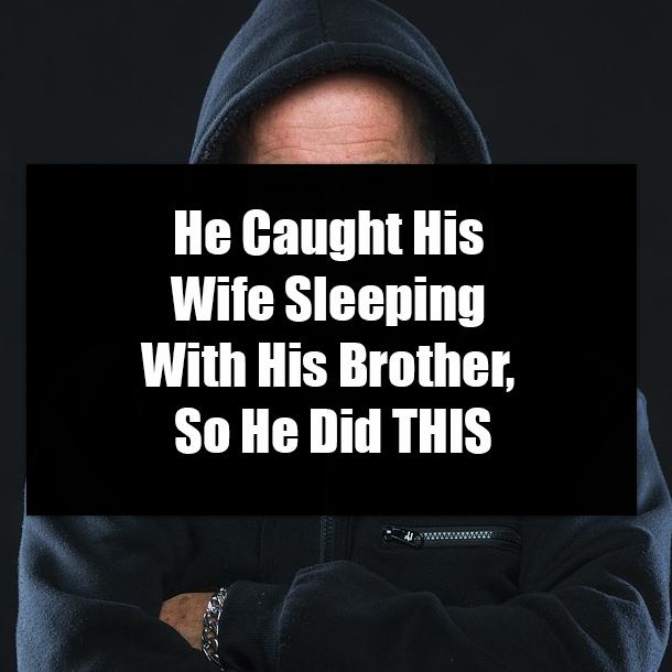 He Caught His Wife Sleeping With His Brother, So He Did THIS