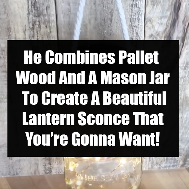 He Combines Pallet Wood And A Mason Jar To Create A Beautiful Lantern Sconce That You’re Gonna Want!