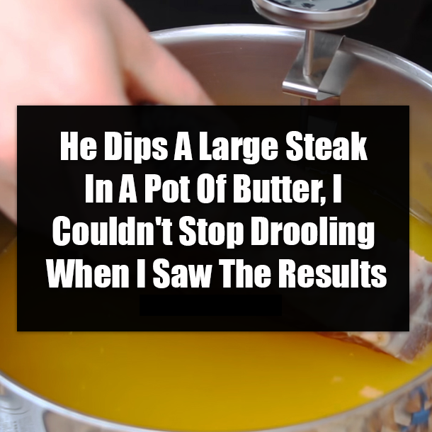 He Dips A Large Steak In A Pot Of Butter, I Couldn't Stop Drooling When I Saw The Results