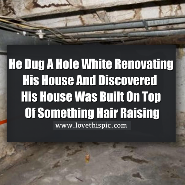 He Dug A Hole White Renovating His House And Discovered His House Was Built On Top Of Something Hair Raising