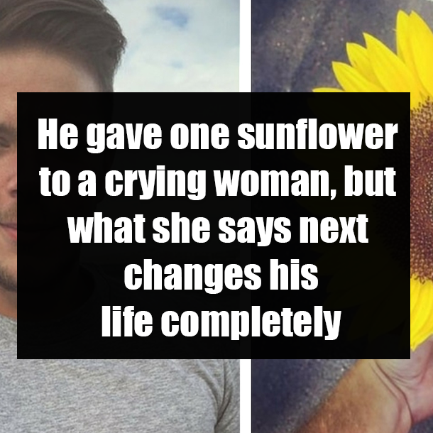 He gave one sunflower to a crying woman, but what she says next changes his life completely