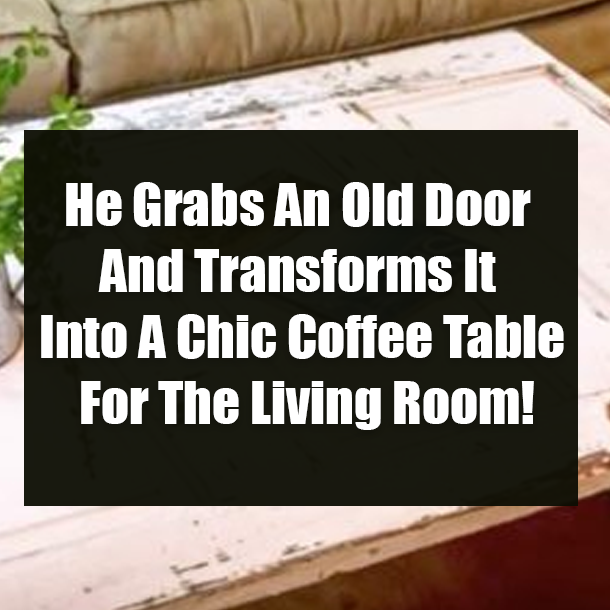 He Grabs An Old Door And Transforms It Into A Chic Coffee Table For The Living Room!