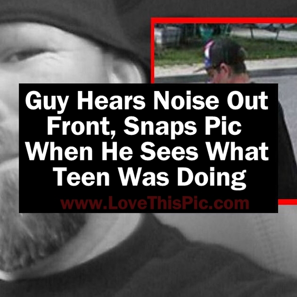 He Hears Loud Noise Out Front, Snaps Pic When He Sees What Teen Was Doing