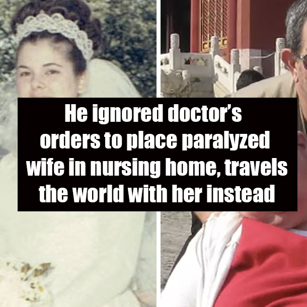 He ignored doctor’s orders to place paralyzed wife in nursing home, travels the world with her instead