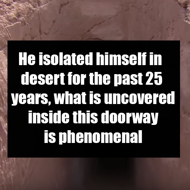 He isolated himself in desert for the past 25 years, what is uncovered inside this doorway is phenomenal