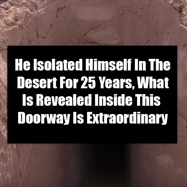 He Isolated Himself In The Desert For 25 Years, What Is Revealed Inside This Doorway Is Extraordinary