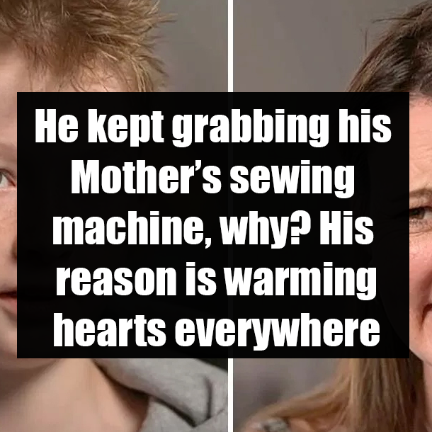 He kept grabbing his Mother’s sewing machine, why? His reason is warming hearts everywhere