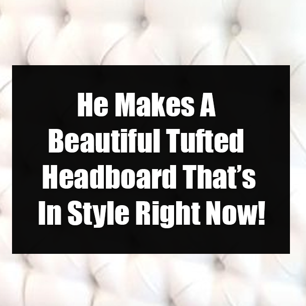He Makes A Beautiful Tufted Headboard That’s In Style Right Now!
