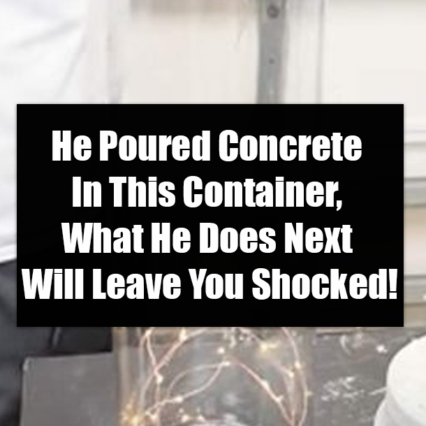 He Poured Concrete In This Container, What He Does Next Will Leave You Shocked!