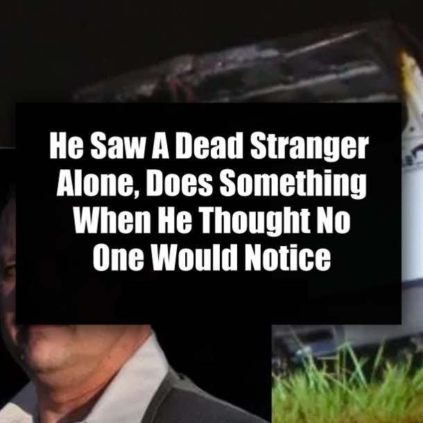 He Saw A Dead Stranger Alone, Does Something When He Thought No One Would Notice